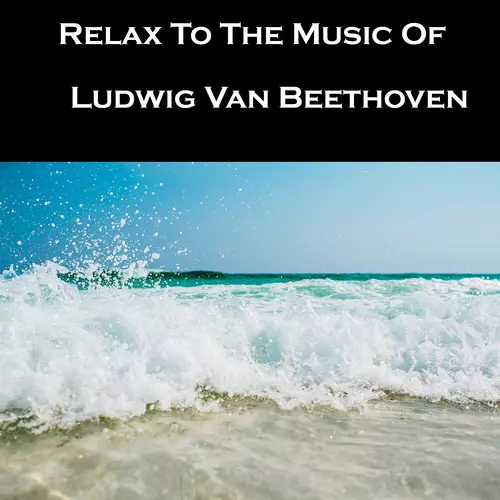 Ludwig Van Beethoven - Relax To The Music Of Ludwig Van Beethoven