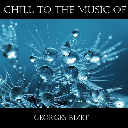 Georges Bizet - Chill To The Music Of Georges Bizet