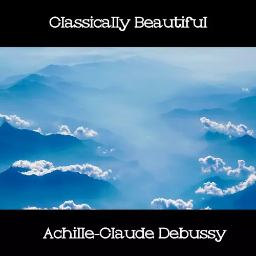 Achille-Claude Debussy - Classically Beautiful Achille-Claude Debussy