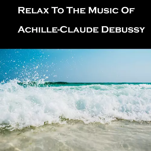 Achille-Claude Debussy - Relax To The Music Of Achille-Claude Debussy