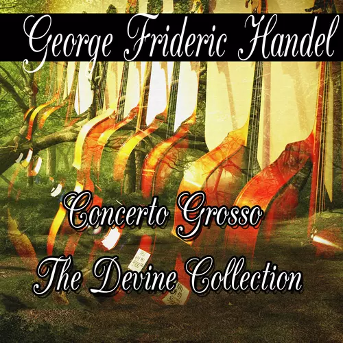 George Frideric Handel - George Frideric Handel: Concerto Grosso The Divine Collection