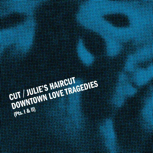 Cut / Julie's HairCut - Downtown Love Tragedies, Pts. I & II