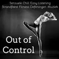 Out of Control - Sensuele Chill Easy Listening Strandfeest Fitness Oefeningen Muziek voor Gezondheid en Welzijn