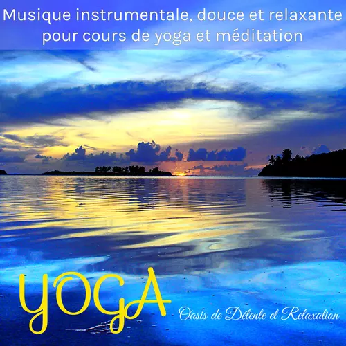 Oasis de Détente et Relaxation - Yoga - Musique instrumentale, douce et relaxante pour cours de yoga et méditation