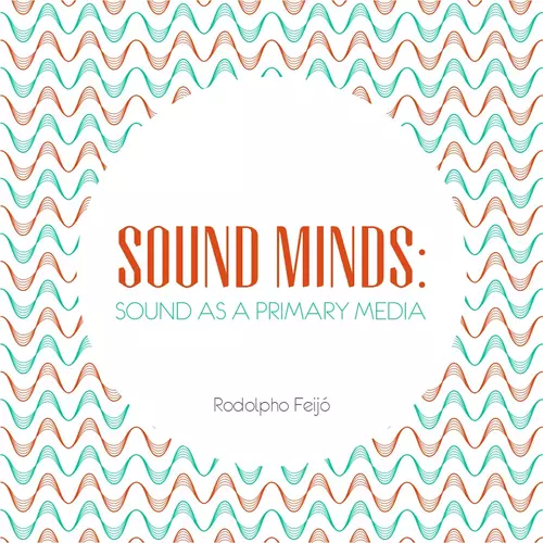 Rodolpho Feijó - Sound Minds: Sound as a Primary Media