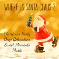 Where is Santa Claus? - Christmas Party Deep Relaxation Sweet Moments Music for Healthy Times Wellness Holidays with Instrumental Easy Listening Soothing Sounds