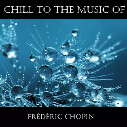Frédéric Chopin - Chill To The Music Of Frédéric Chopin