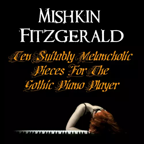 Mishkin Fitzgerald - Ten Suitably Melancholic Pieces For The Gothic Piano Player