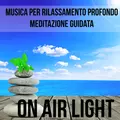 On Air Light - Musica per Training Autogeno Rilassamento Profondo Meditazione Guidata con Suoni dalla Natura Strumentali New Age