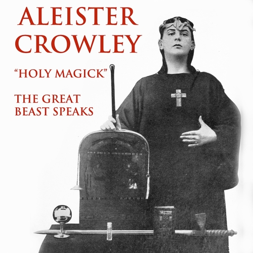 Aleister Crowley - Aleister Crowley: Holy Magick - The Great Beast Speaks